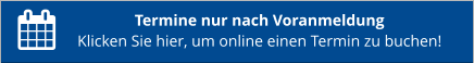 Termine nur nach Voranmeldung Klicken Sie hier, um online einen Termin zu buchen!